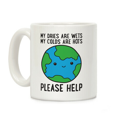 My Dries Are Wets, My Colds Are Hots, Please Help - Earth Coffee Mug