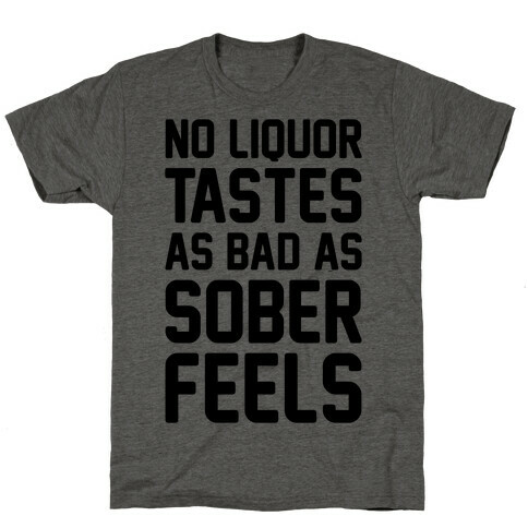 No Liquor Tastes As Bad As Sober Feels T-Shirt