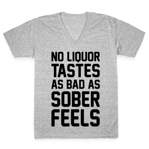 No Liquor Tastes As Bad As Sober Feels V-Neck Tee Shirt