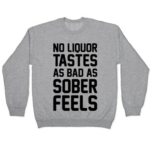 No Liquor Tastes As Bad As Sober Feels Pullover