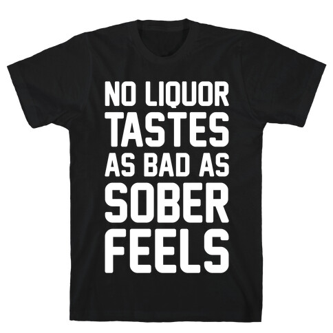 No Liquor Tastes As Bad As Sober Feels T-Shirt