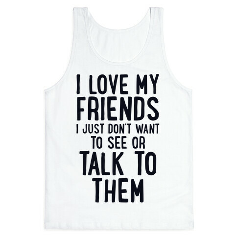 I Love My Friends, I Just Don't Want To See Or Talk To Them Tank Top