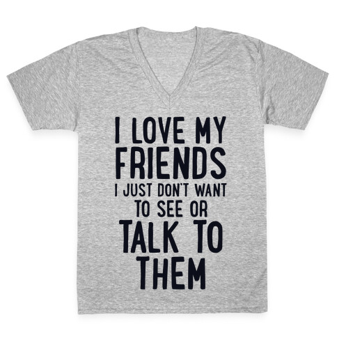 I Love My Friends, I Just Don't Want To See Or Talk To Them V-Neck Tee Shirt