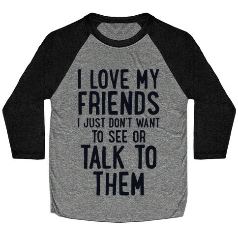 I Love My Friends, I Just Don't Want To See Or Talk To Them Baseball Tee