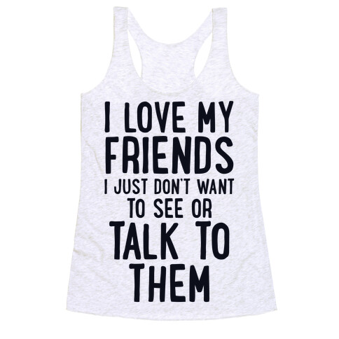 I Love My Friends, I Just Don't Want To See Or Talk To Them Racerback Tank Top