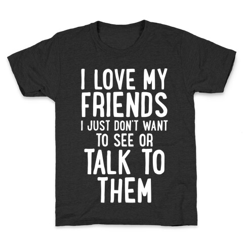 I Love My Friends, I Just Don't Want To See Or Talk To Them Kids T-Shirt