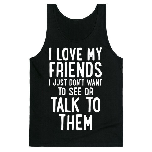 I Love My Friends, I Just Don't Want To See Or Talk To Them Tank Top