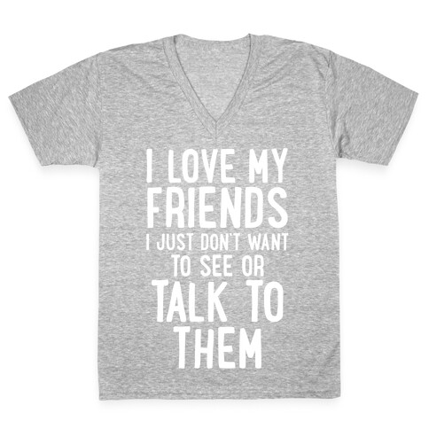 I Love My Friends, I Just Don't Want To See Or Talk To Them V-Neck Tee Shirt