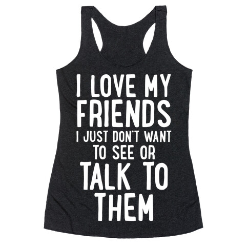 I Love My Friends, I Just Don't Want To See Or Talk To Them Racerback Tank Top