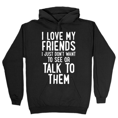 I Love My Friends, I Just Don't Want To See Or Talk To Them Hooded Sweatshirt