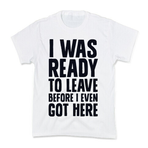 I Was Ready To Leave Before I Even Got Here Kids T-Shirt