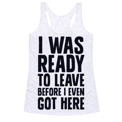 I Was Ready To Leave Before I Even Got Here Racerback Tank Top