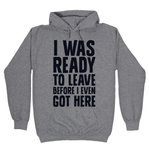 I Was Ready To Leave Before I Even Got Here Hooded Sweatshirt