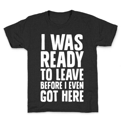 I Was Ready To Leave Before I Even Got Here Kids T-Shirt