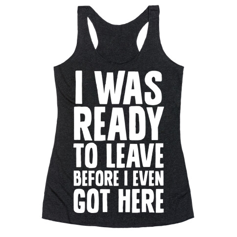 I Was Ready To Leave Before I Even Got Here Racerback Tank Top