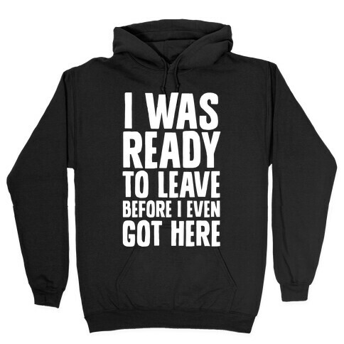 I Was Ready To Leave Before I Even Got Here Hooded Sweatshirt