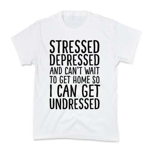 Stressed, Depressed, And Can't Wait To Get Home So I Can Get Undressed Kids T-Shirt