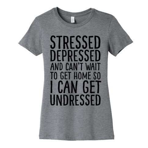 Stressed, Depressed, And Can't Wait To Get Home So I Can Get Undressed Womens T-Shirt