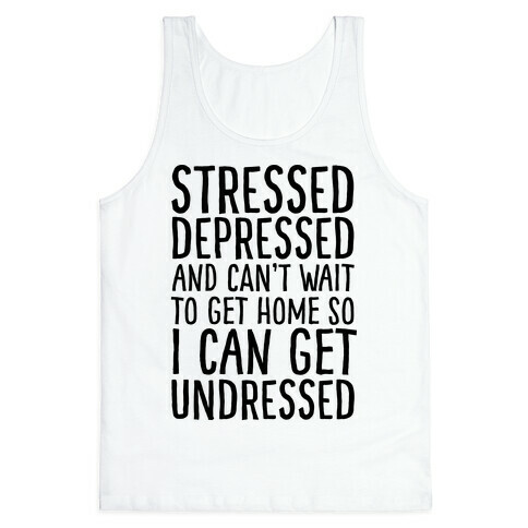 Stressed, Depressed, And Can't Wait To Get Home So I Can Get Undressed Tank Top