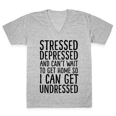 Stressed, Depressed, And Can't Wait To Get Home So I Can Get Undressed V-Neck Tee Shirt