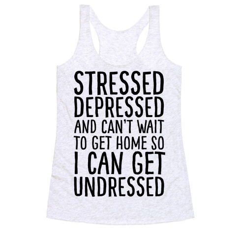 Stressed, Depressed, And Can't Wait To Get Home So I Can Get Undressed Racerback Tank Top