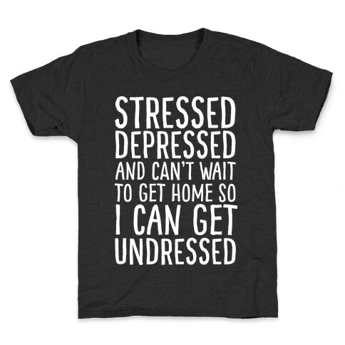 Stressed, Depressed, And Can't Wait To Get Home So I Can Get Undressed Kids T-Shirt