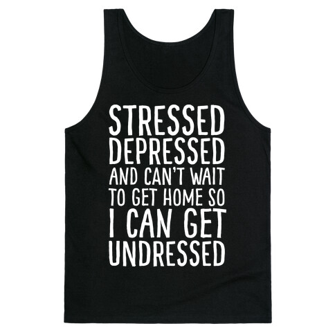 Stressed, Depressed, And Can't Wait To Get Home So I Can Get Undressed Tank Top