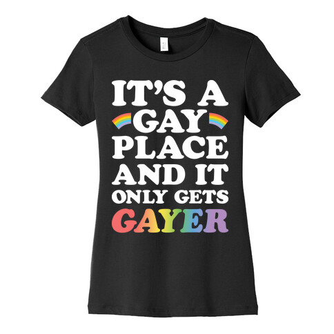 It's A Gay Place And It Only Gets Gayer Womens T-Shirt