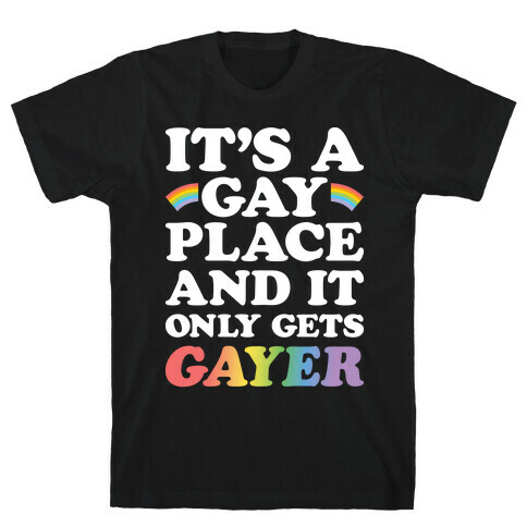 It's A Gay Place And It Only Gets Gayer T-Shirt