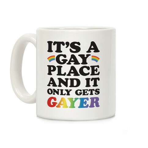 It's A Gay Place And It Only Gets Gayer Coffee Mug