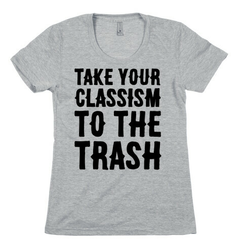 Take Your Classism To The Trash Womens T-Shirt
