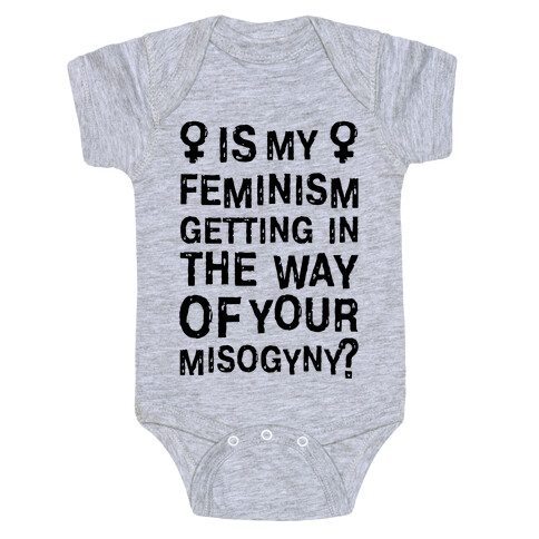 Is My Feminism Getting In The Way Of Your Misogyny Baby One-Piece