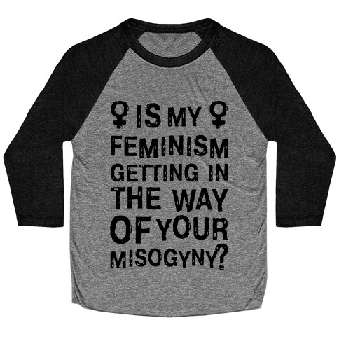 Is My Feminism Getting In The Way Of Your Misogyny Baseball Tee