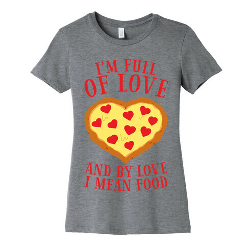 I'm Full Of Love... And By Love I Mean Food Womens T-Shirt