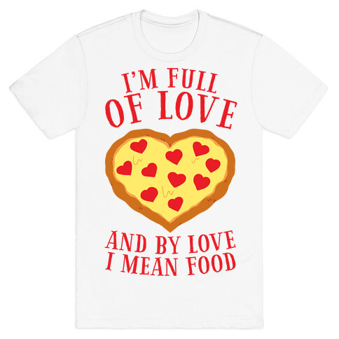 I'm Full Of Love... And By Love I Mean Food T-Shirt