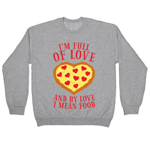 I'm Full Of Love... And By Love I Mean Food Pullover