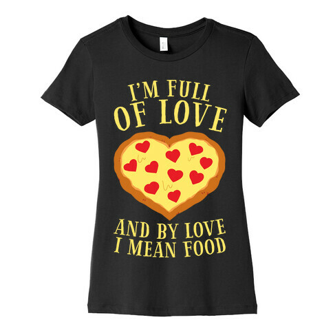 I'm Full Of Love... And By Love I Mean Food Womens T-Shirt