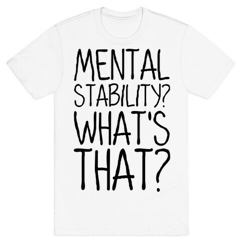 Mental Stability? What's That? T-Shirt