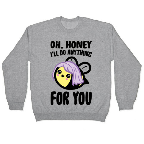 Oh Honey I'll Do Anything For You Bee Parody Pullover