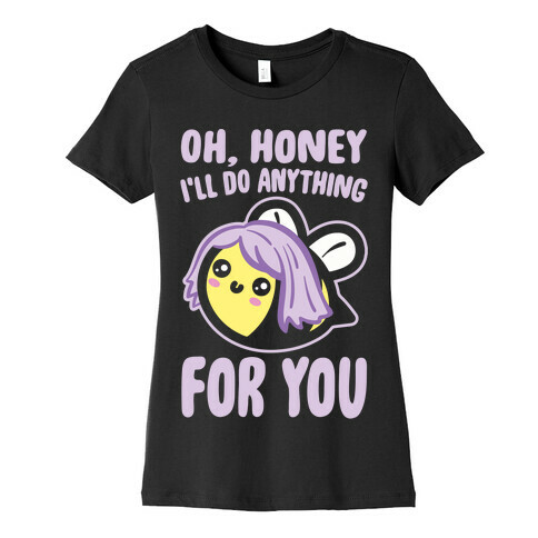 Oh Honey I'll Do Anything For You Bee Parody White Print Womens T-Shirt