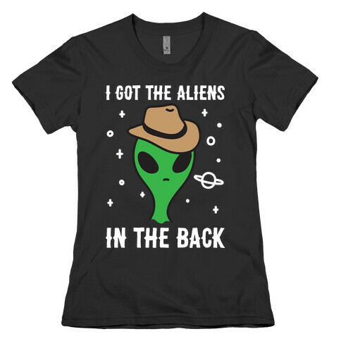 I Got The Aliens In The Back Womens T-Shirt