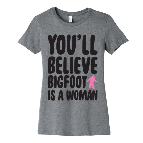 You'll Believe Bigfoot Is A Woman Parody Womens T-Shirt