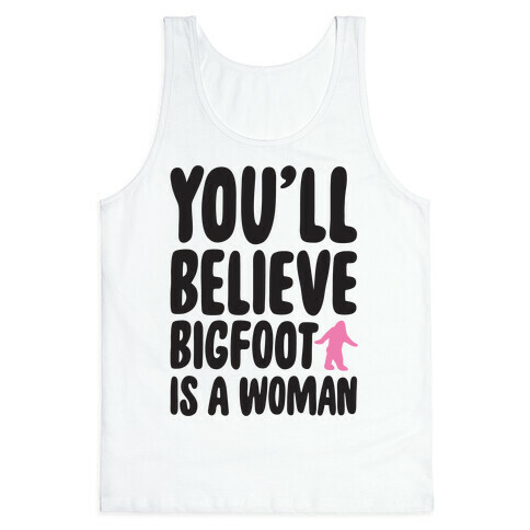 You'll Believe Bigfoot Is A Woman Parody Tank Top