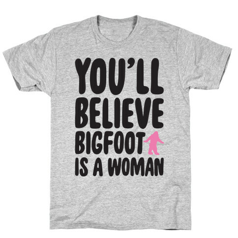 You'll Believe Bigfoot Is A Woman Parody T-Shirt