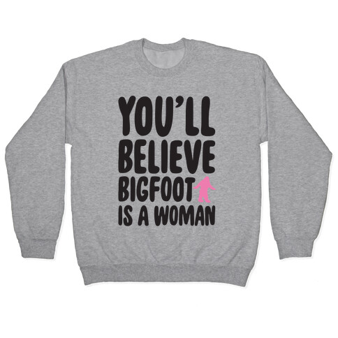 You'll Believe Bigfoot Is A Woman Parody Pullover