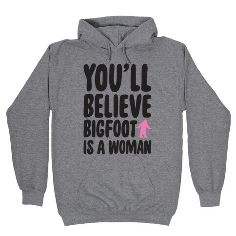 You'll Believe Bigfoot Is A Woman Parody Hooded Sweatshirt