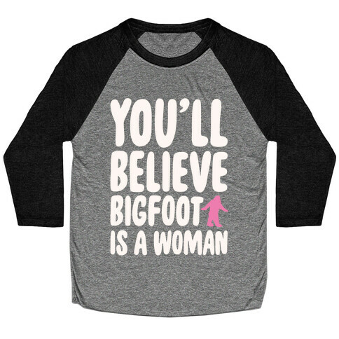 You'll Believe Bigfoot Is A Woman Parody White Print Baseball Tee