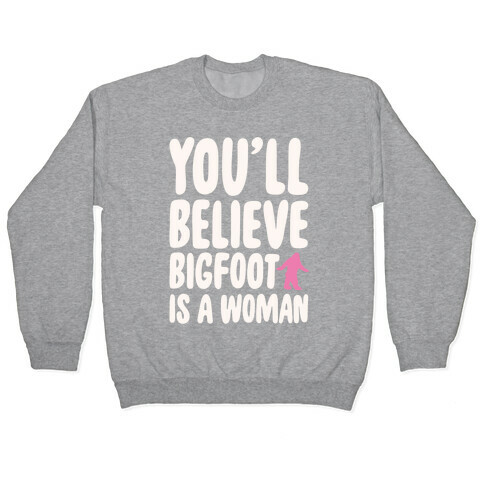 You'll Believe Bigfoot Is A Woman Parody White Print Pullover