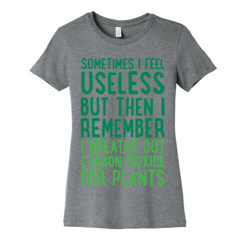 Sometimes I Feel Useless But Then I Remember I Breathe Out Carbon Dioxide For Plants Womens T-Shirt