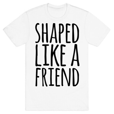 Shaped Like A Friend T-Shirt